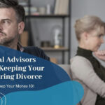 A Financial Advisors Guide To Keeping Your Money During Divorce