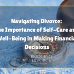 Navigating Divorce: The Importance of Self-Care and Well-Being in Making Financial Decisions