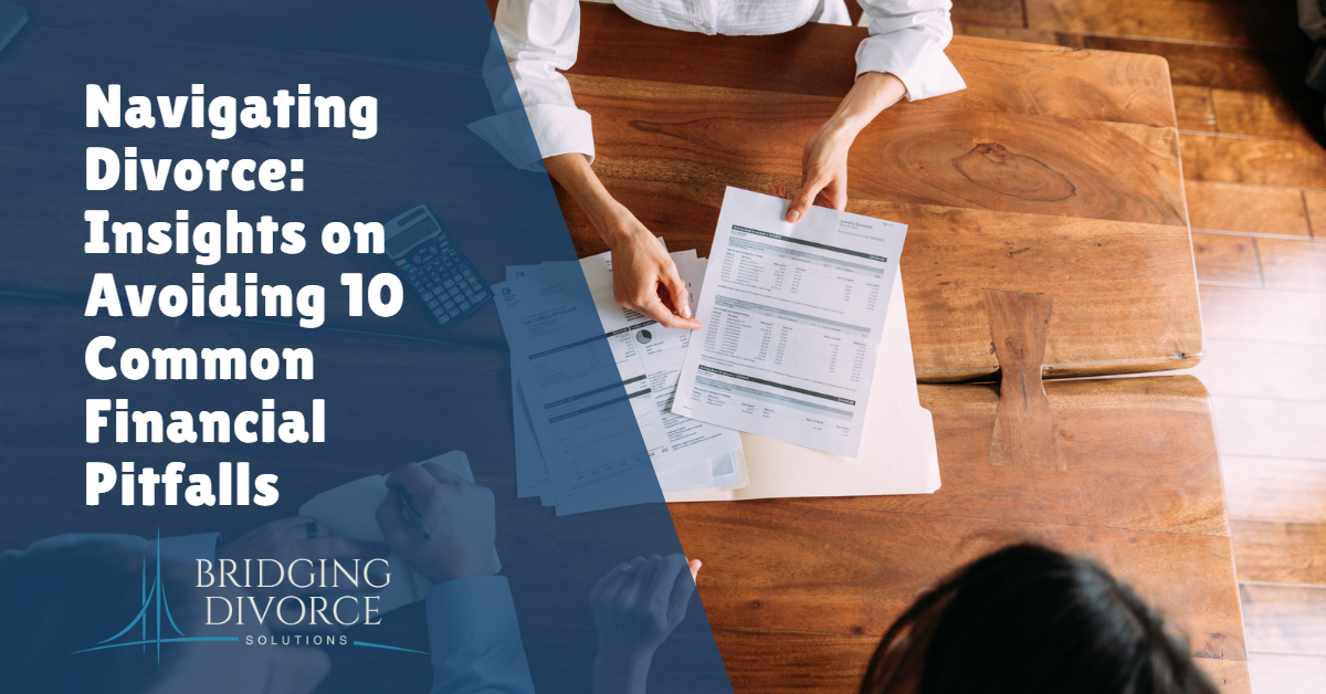 Navigating Divorce Insights on Avoiding 10 Common Financial Pitfalls - Bridging Divorce Solutions